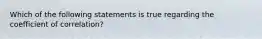 Which of the following statements is true regarding the coefficient of correlation?