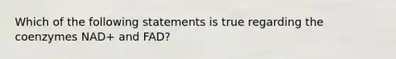 Which of the following statements is true regarding the coenzymes NAD+ and FAD?