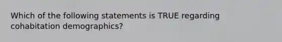 Which of the following statements is TRUE regarding cohabitation demographics?