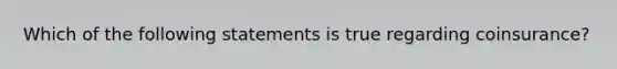 Which of the following statements is true regarding coinsurance?