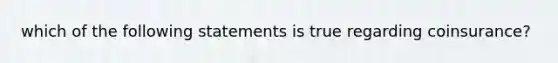 which of the following statements is true regarding coinsurance?