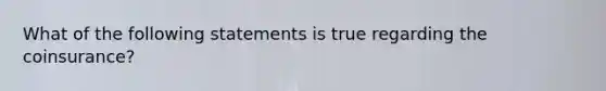 What of the following statements is true regarding the coinsurance?