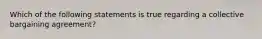 Which of the following statements is true regarding a collective bargaining agreement?