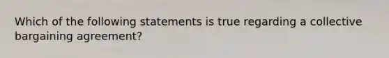 Which of the following statements is true regarding a collective bargaining agreement?