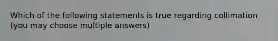 Which of the following statements is true regarding collimation (you may choose multiple answers)