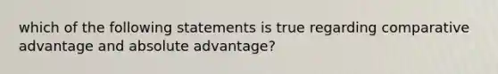 which of the following statements is true regarding comparative advantage and absolute advantage?