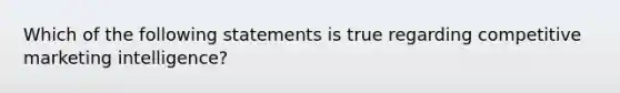 Which of the following statements is true regarding competitive marketing intelligence?