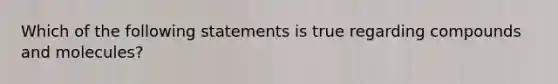 Which of the following statements is true regarding compounds and molecules?