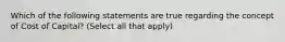 Which of the following statements are true regarding the concept of Cost of Capital? (Select all that apply)