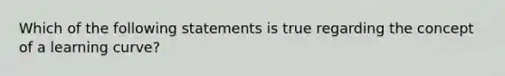 Which of the following statements is true regarding the concept of a learning curve?