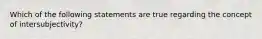 Which of the following statements are true regarding the concept of intersubjectivity?