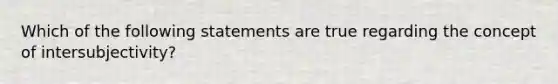 Which of the following statements are true regarding the concept of intersubjectivity?