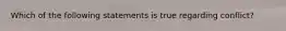 Which of the following statements is true regarding conflict?