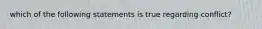 which of the following statements is true regarding conflict?