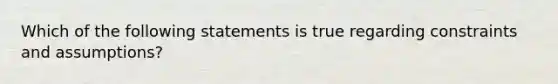 Which of the following statements is true regarding constraints and assumptions?