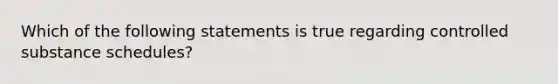 Which of the following statements is true regarding controlled substance schedules?