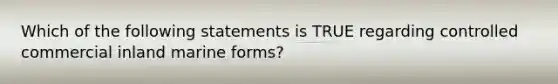 Which of the following statements is TRUE regarding controlled commercial inland marine forms?