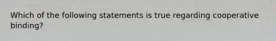 Which of the following statements is true regarding cooperative binding?