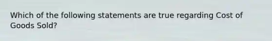 Which of the following statements are true regarding Cost of Goods Sold?