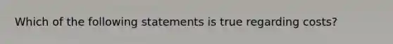 Which of the following statements is true regarding costs?