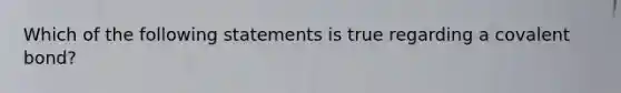 Which of the following statements is true regarding a covalent bond?