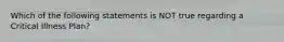 Which of the following statements is NOT true regarding a Critical Illness Plan?