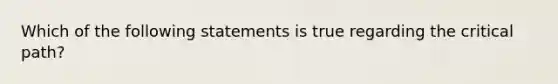 Which of the following statements is true regarding the critical path?