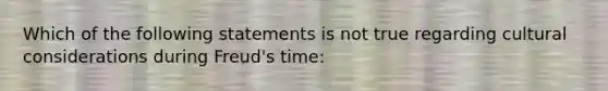 Which of the following statements is not true regarding cultural considerations during Freud's time: