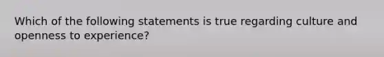 Which of the following statements is true regarding culture and openness to experience?