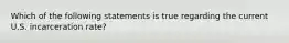 Which of the following statements is true regarding the current U.S. incarceration rate?