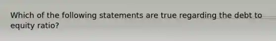 Which of the following statements are true regarding the debt to equity​ ratio?​