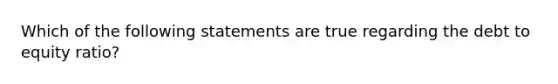 Which of the following statements are true regarding the debt to equity​ ratio?