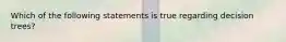 Which of the following statements is true regarding decision trees?