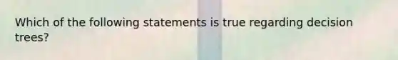 Which of the following statements is true regarding decision trees?