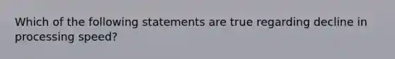 Which of the following statements are true regarding decline in processing speed?