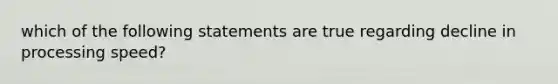 which of the following statements are true regarding decline in processing speed?