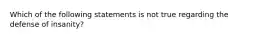 Which of the following statements is not true regarding the defense of insanity?