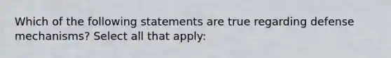 Which of the following statements are true regarding defense mechanisms? Select all that apply: