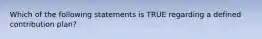 Which of the following statements is TRUE regarding a defined contribution plan?