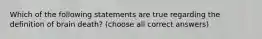 Which of the following statements are true regarding the definition of brain death? (choose all correct answers)