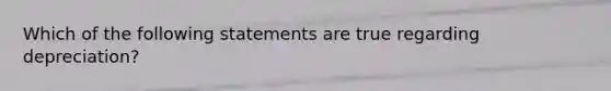 Which of the following statements are true regarding depreciation?