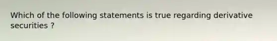 Which of the following statements is true regarding derivative securities ?