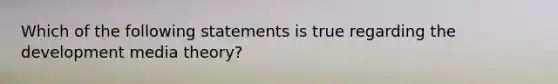 Which of the following statements is true regarding the development media theory?