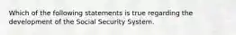 Which of the following statements is true regarding the development of the Social Security System.