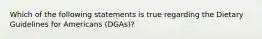 Which of the following statements is true regarding the Dietary Guidelines for Americans (DGAs)?