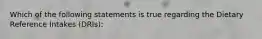 Which of the following statements is true regarding the Dietary Reference Intakes (DRIs):