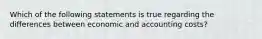 Which of the following statements is true regarding the differences between economic and accounting costs?