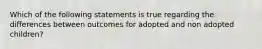 Which of the following statements is true regarding the differences between outcomes for adopted and non adopted children?