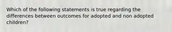 Which of the following statements is true regarding the differences between outcomes for adopted and non adopted children?