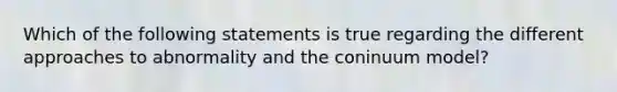 Which of the following statements is true regarding the different approaches to abnormality and the coninuum model?